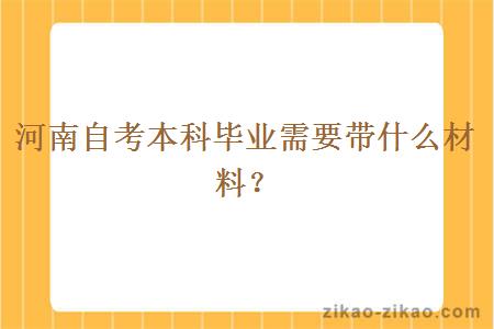 河南自考本科毕业需要带什么材料?