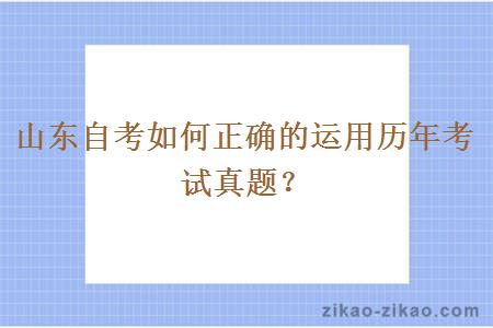 山东自考如何正确的运用历年考试真题?