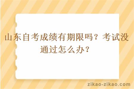 山东自考成绩有期限吗?考试没通过怎么办?