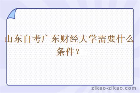 山东自考广东财经大学需要什么条件?