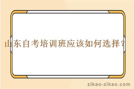 山东自考培训班应该如何选择?