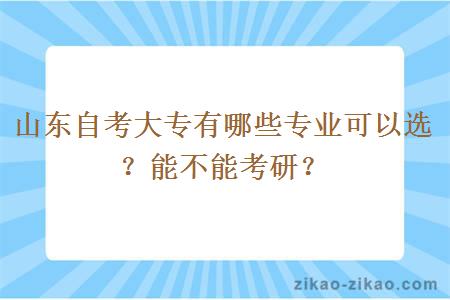 山东自考大专有哪些专业可以选?能不能考研?