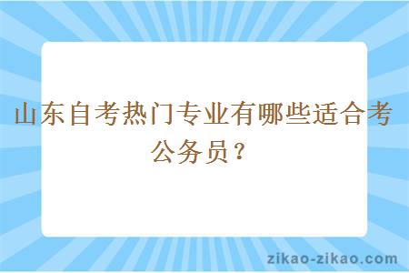 山东自考热门专业有哪些适合考公务员?