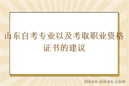 山东自考专业以及考取职业资格证书的建议
