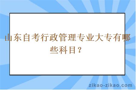 山东自考行政管理专业大专有哪些科目?