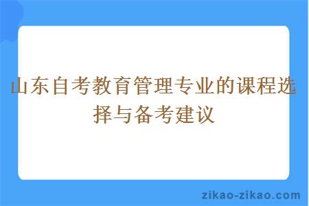 山东自考教育管理专业的课程选择与备考建议