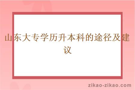 山东大专学历升本科的途径及建议
