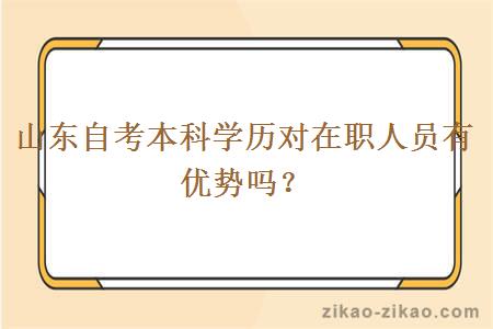 山东自考本科学历对在职人员有优势吗?