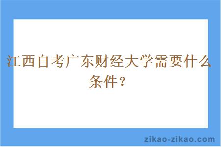 江西自考广东财经大学需要什么条件?
