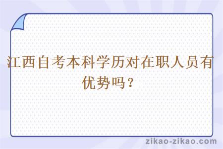 江西自考本科学历对在职人员有优势吗?