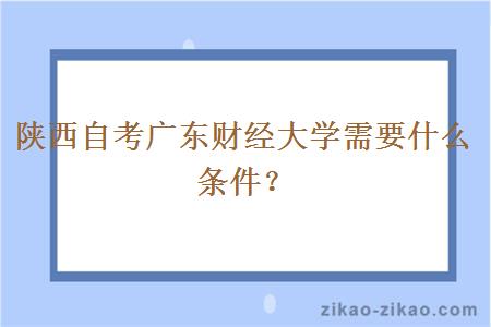 陕西自考广东财经大学需要什么条件?