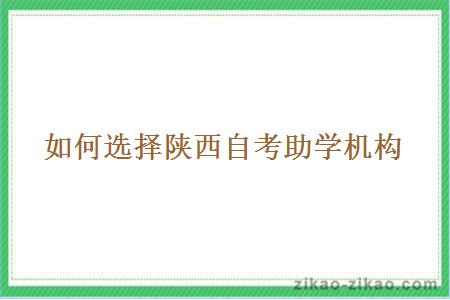 如何选择陕西自考助学机构