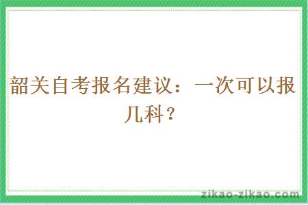 韶关自考报名建议:一次可以报几科?