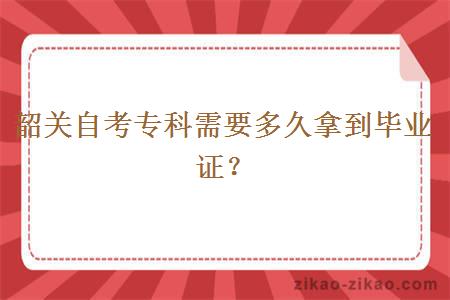 韶关自考专科需要多久拿到毕业证?