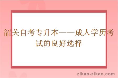 韶关自考专升本——成人学历考试的良好选择