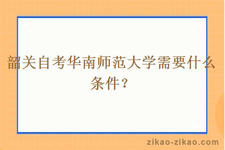 韶关自考华南师范大学需要什么条件?