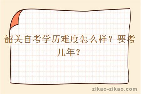韶关自考学历难度怎么样?要考几年?