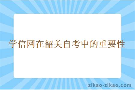 学信网在韶关自考中的重要性
