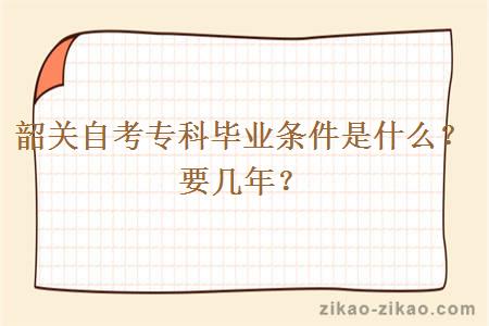 韶关自考专科毕业条件是什么?要几年?