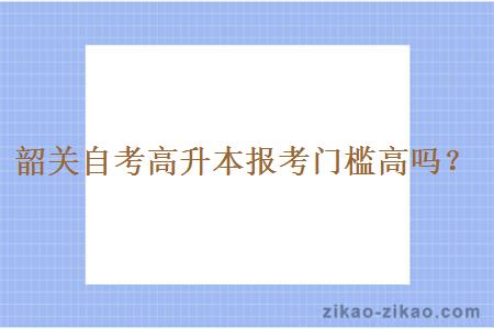 韶关自考高升本报考门槛高吗？