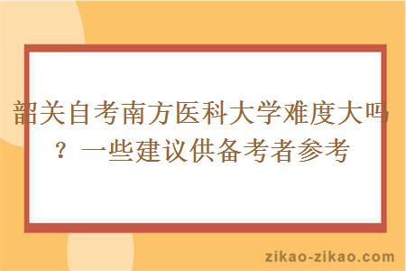 韶关自考南方医科大学难度大吗?一些建议供备考者参考