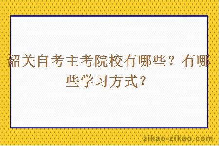 韶关自考主考院校有哪些?有哪些学习方式?
