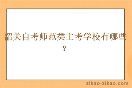 韶关自考师范类主考学校有哪些?