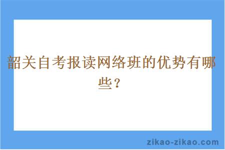 韶关自考报读网络班的优势有哪些？