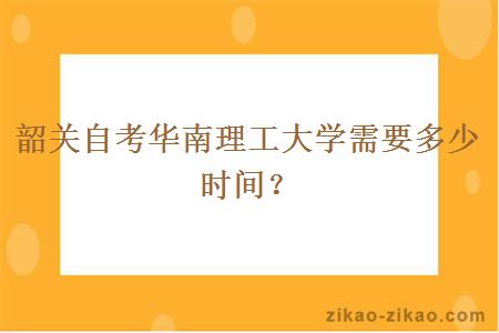 韶关自考华南理工大学需要多少时间？