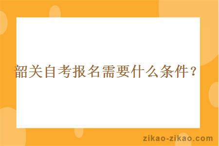韶关自考报名需要什么条件?