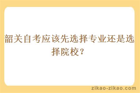 韶关自考应该先选择专业还是选择院校?