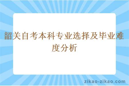 韶关自考本科专业选择及毕业难度分析
