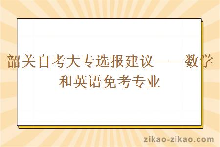 韶关自考大专选报建议——数学和英语免考专业