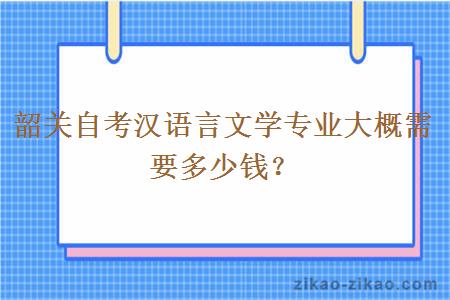 韶关自考汉语言文学专业大概需要多少钱?