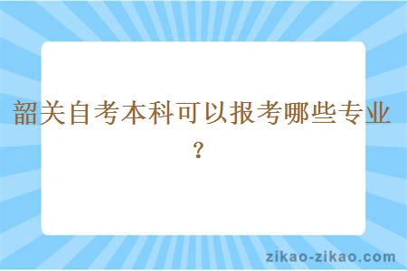 韶关自考本科可以报考哪些专业?