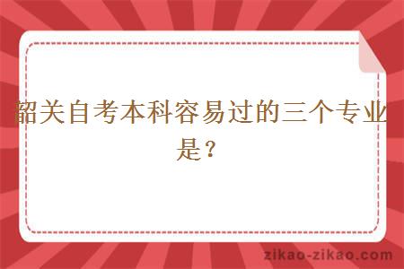 韶关自考本科容易过的三个专业是?