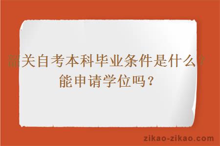 韶关自考本科毕业条件是什么?能申请学位吗?