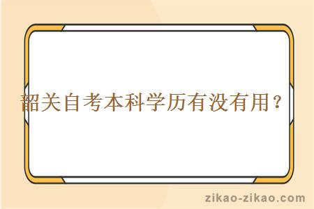 韶关自考本科学历有没有用？