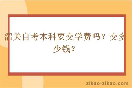 韶关自考本科要交学费吗?交多少钱?