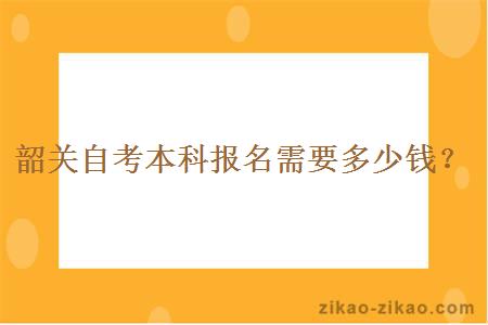 韶关自考本科报名需要多少钱?