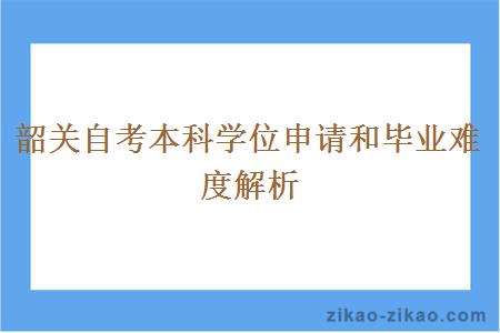 韶关自考本科学位申请和毕业难度解析