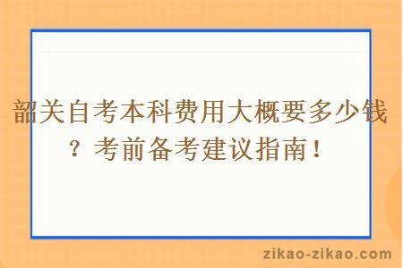 韶关自考本科费用大概要多少钱？考前备考建议指南！