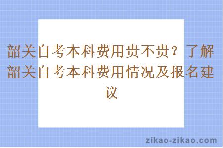 韶关自考本科费用贵不贵?了解韶关自考本科费用情况及报名建议