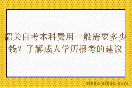韶关自考本科费用一般需要多少钱?了解成人学历报考的建议