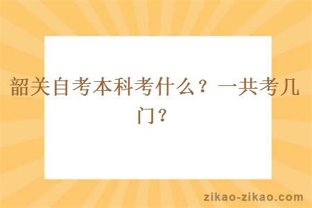 韶关自考本科考什么?一共考几门?