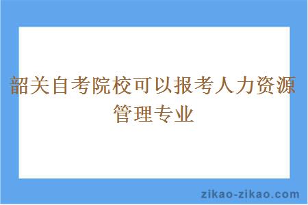 韶关自考院校可以报考人力资源管理专业