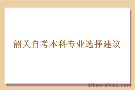 韶关自考本科专业选择建议