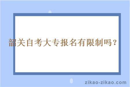 韶关自考大专报名有限制吗?