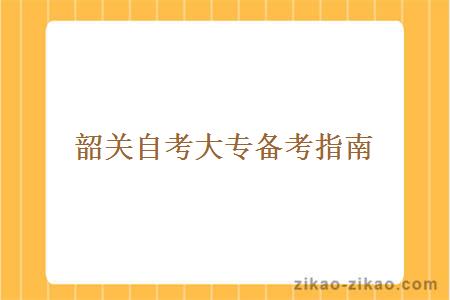 韶关自考大专备考指南