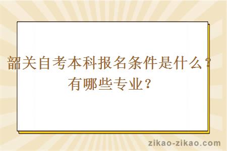 韶关自考本科报名条件是什么?有哪些专业?